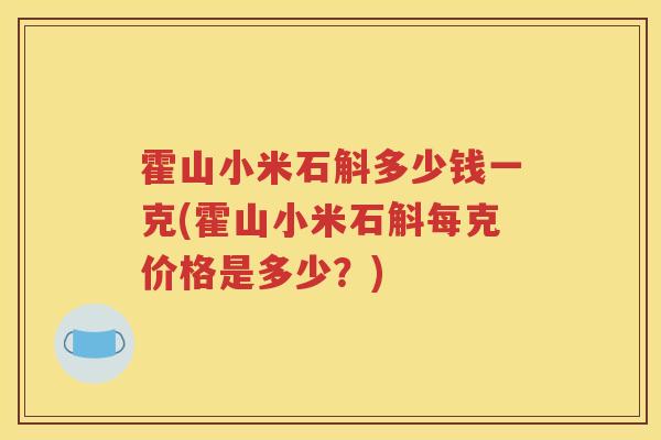 霍山小米石斛多少钱一克(霍山小米石斛每克价格是多少？)