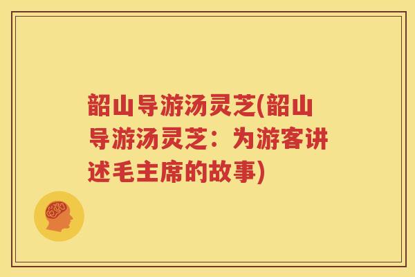韶山导游汤灵芝(韶山导游汤灵芝：为游客讲述毛主席的故事)