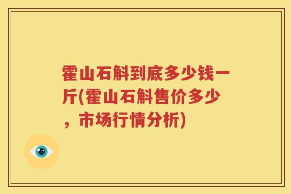 霍山石斛到底多少钱一斤(霍山石斛售价多少，市场行情分析)