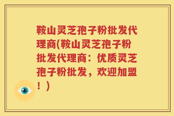 鞍山灵芝孢子粉批发代理商(鞍山灵芝孢子粉批发代理商：优质灵芝孢子粉批发，欢迎加盟！)
