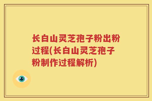 长白山灵芝孢子粉出粉过程(长白山灵芝孢子粉制作过程解析)