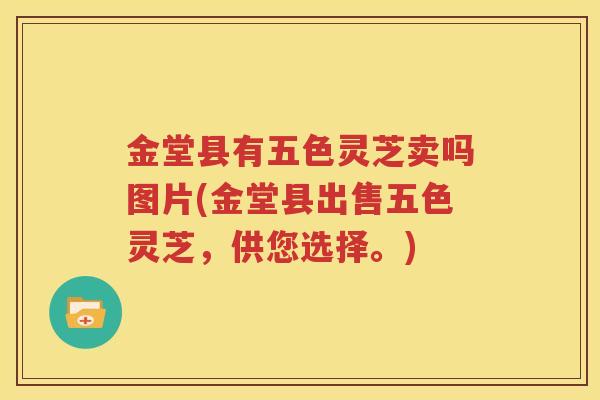 金堂县有五色灵芝卖吗图片(金堂县出售五色灵芝，供您选择。)