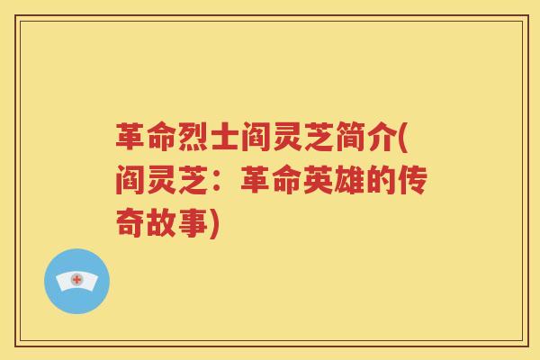 革命烈士阎灵芝简介(阎灵芝：革命英雄的传奇故事)