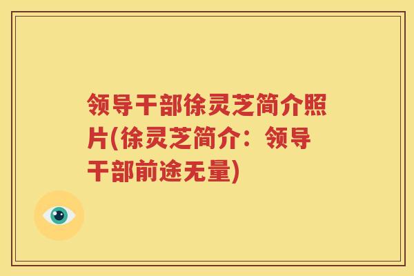 领导干部徐灵芝简介照片(徐灵芝简介：领导干部前途无量)
