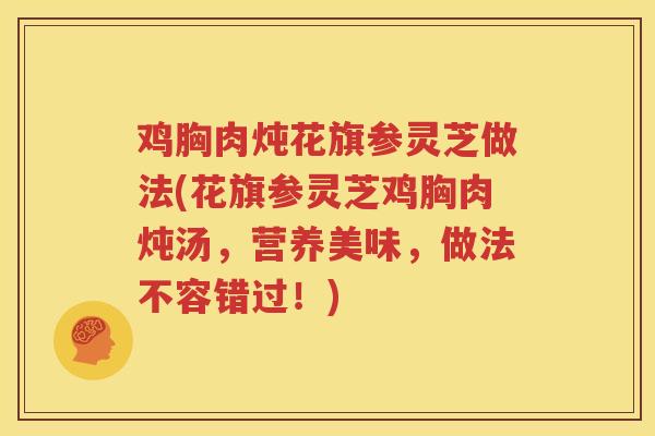 鸡胸肉炖花旗参灵芝做法(花旗参灵芝鸡胸肉炖汤，营养美味，做法不容错过！)