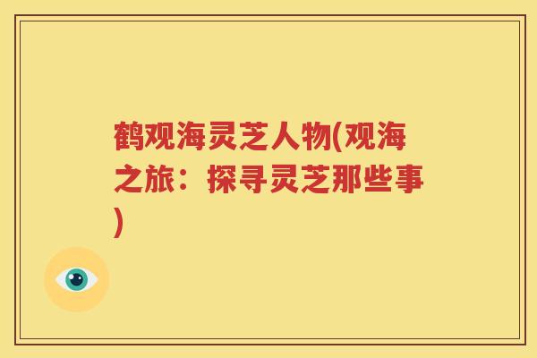 鹤观海灵芝人物(观海之旅：探寻灵芝那些事)