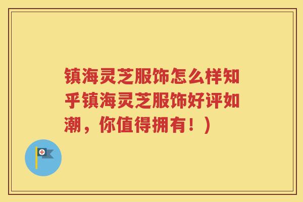 镇海灵芝服饰怎么样知乎镇海灵芝服饰好评如潮，你值得拥有！)