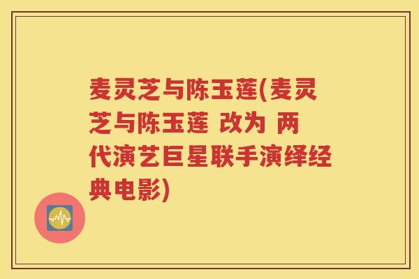 麦灵芝与陈玉莲(麦灵芝与陈玉莲 改为 两代演艺巨星联手演绎经典电影)