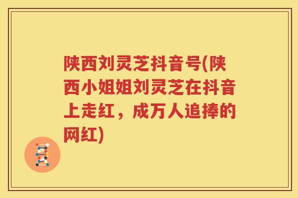 陕西刘灵芝抖音号(陕西小姐姐刘灵芝在抖音上走红，成万人追捧的网红)