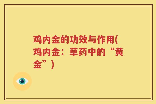 鸡内金的功效与作用(鸡内金：草药中的“黄金”)