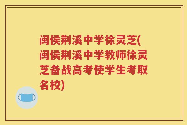 闽侯荆溪中学徐灵芝(闽侯荆溪中学教师徐灵芝备战高考使学生考取名校)