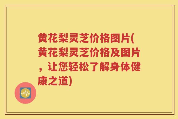黄花梨灵芝价格图片(黄花梨灵芝价格及图片，让您轻松了解身体健康之道)