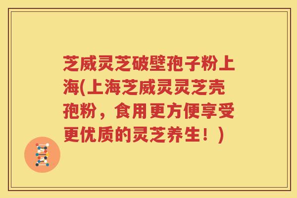 芝威灵芝破壁孢子粉上海(上海芝威灵灵芝壳孢粉，食用更方便享受更优质的灵芝养生！)