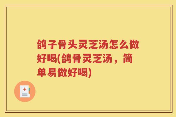 鸽子骨头灵芝汤怎么做好喝(鸽骨灵芝汤，简单易做好喝)