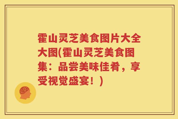 霍山灵芝美食图片大全大图(霍山灵芝美食图集：品尝美味佳肴，享受视觉盛宴！)