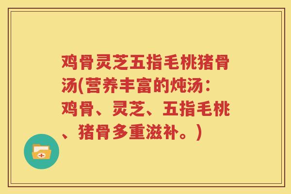 鸡骨灵芝五指毛桃猪骨汤(营养丰富的炖汤：鸡骨、灵芝、五指毛桃、猪骨多重滋补。)
