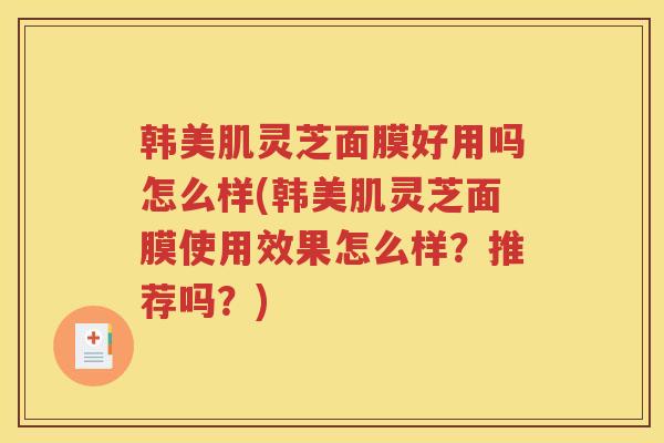 韩美肌灵芝面膜好用吗怎么样(韩美肌灵芝面膜使用效果怎么样？推荐吗？)