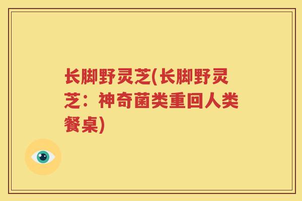 长脚野灵芝(长脚野灵芝：神奇菌类重回人类餐桌)