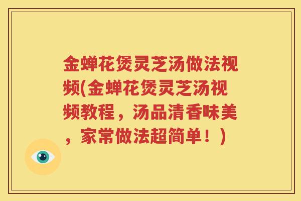 金蝉花煲灵芝汤做法视频(金蝉花煲灵芝汤视频教程，汤品清香味美，家常做法超简单！)