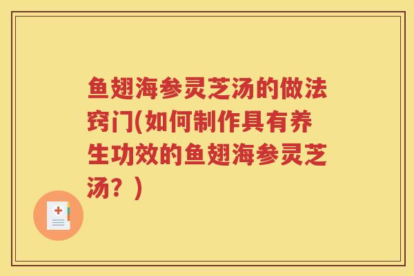 鱼翅海参灵芝汤的做法窍门(如何制作具有养生功效的鱼翅海参灵芝汤？)