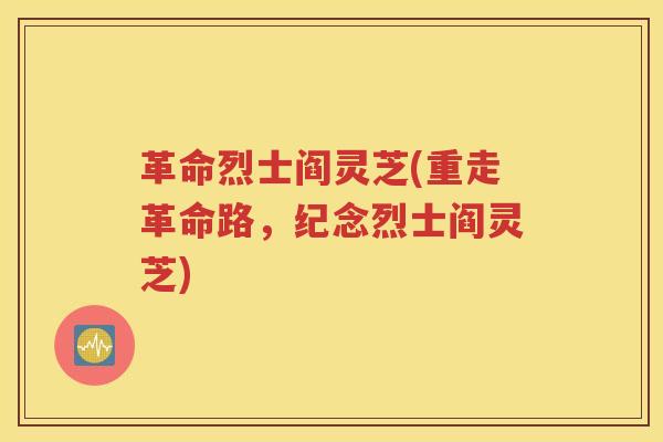 革命烈士阎灵芝(重走革命路，纪念烈士阎灵芝)
