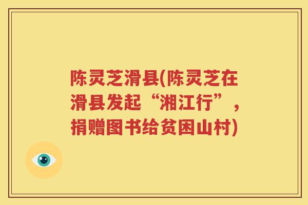 陈灵芝滑县(陈灵芝在滑县发起“湘江行”，捐赠图书给贫困山村)