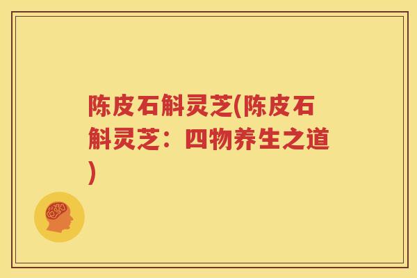 陈皮石斛灵芝(陈皮石斛灵芝：四物养生之道)