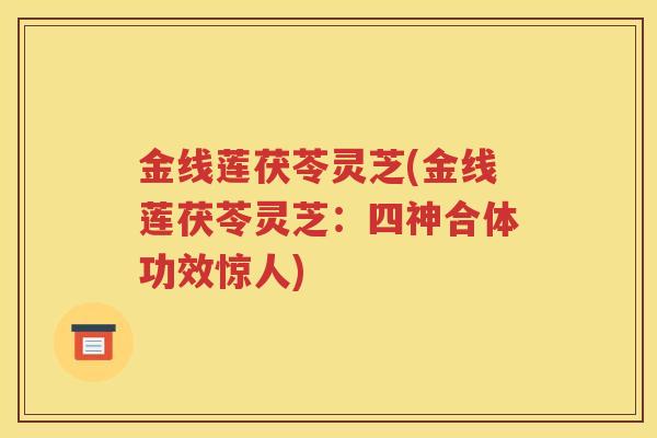 金线莲茯苓灵芝(金线莲茯苓灵芝：四神合体功效惊人)