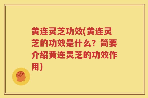 黄连灵芝功效(黄连灵芝的功效是什么？简要介绍黄连灵芝的功效作用)