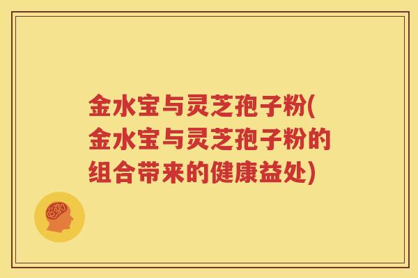 金水宝与灵芝孢子粉(金水宝与灵芝孢子粉的组合带来的健康益处)