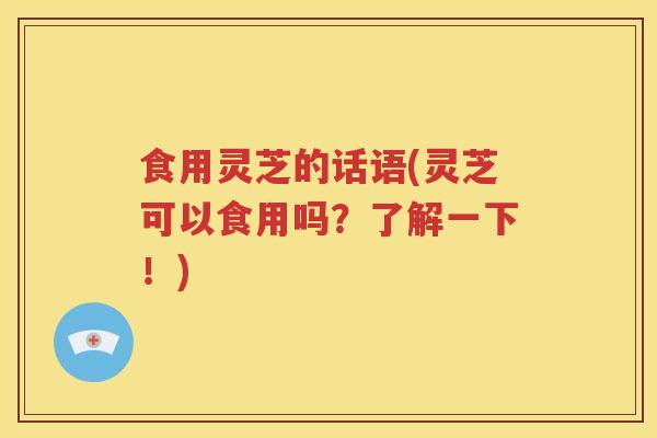 食用灵芝的话语(灵芝可以食用吗？了解一下！)