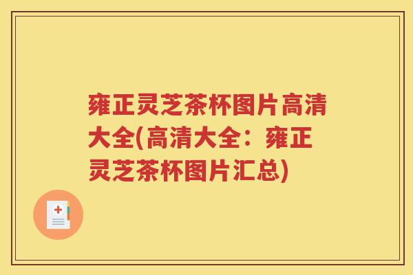 雍正灵芝茶杯图片高清大全(高清大全：雍正灵芝茶杯图片汇总)