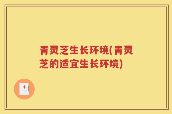 青灵芝生长环境(青灵芝的适宜生长环境)