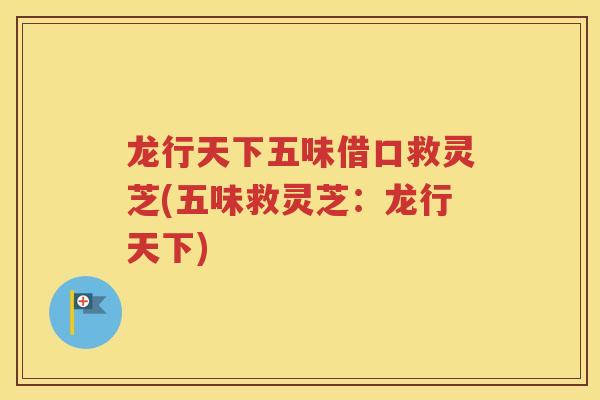 龙行天下五味借口救灵芝(五味救灵芝：龙行天下)