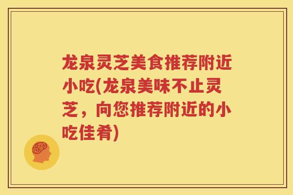 龙泉灵芝美食推荐附近小吃(龙泉美味不止灵芝，向您推荐附近的小吃佳肴)