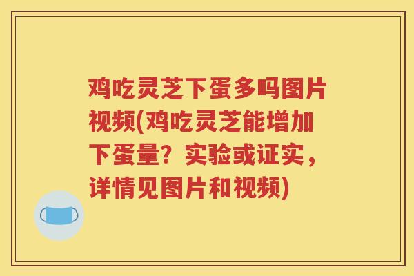 鸡吃灵芝下蛋多吗图片视频(鸡吃灵芝能增加下蛋量？实验或证实，详情见图片和视频)