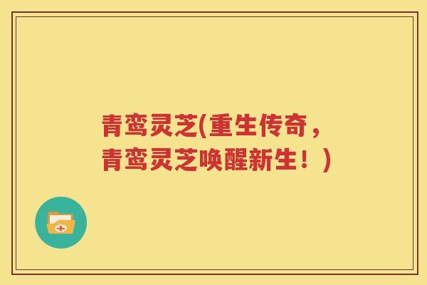 青鸾灵芝(重生传奇，青鸾灵芝唤醒新生！)