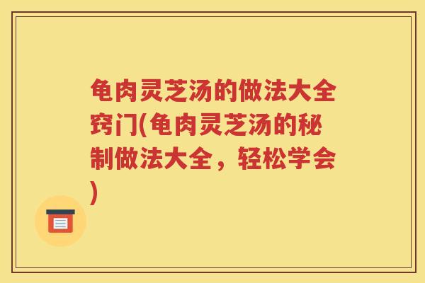 龟肉灵芝汤的做法大全窍门(龟肉灵芝汤的秘制做法大全，轻松学会)