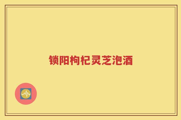 锁阳枸杞灵芝泡酒
