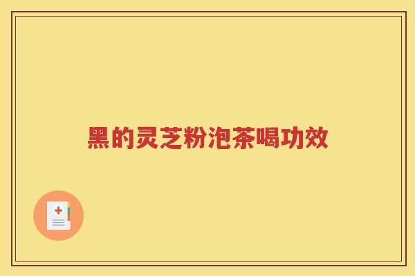 黑的灵芝粉泡茶喝功效