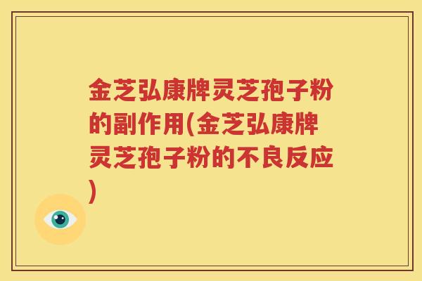 金芝弘康牌灵芝孢子粉的副作用(金芝弘康牌灵芝孢子粉的不良反应)