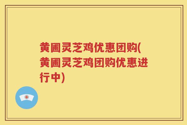 黄圃灵芝鸡优惠团购(黄圃灵芝鸡团购优惠进行中)