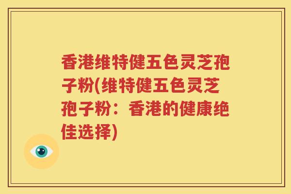 香港维特健五色灵芝孢子粉(维特健五色灵芝孢子粉：香港的健康绝佳选择)