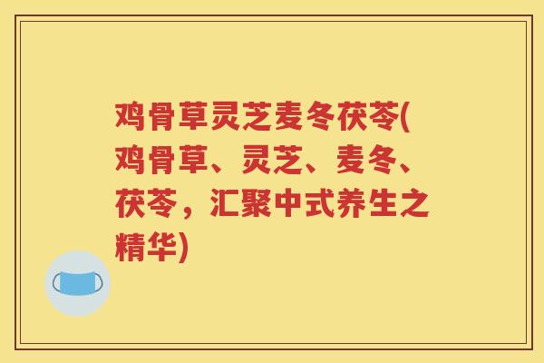 鸡骨草灵芝麦冬茯苓(鸡骨草、灵芝、麦冬、茯苓，汇聚中式养生之精华)