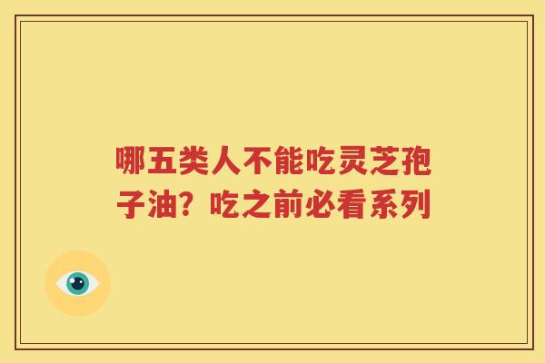 哪五类人不能吃灵芝孢子油？吃之前必看系列