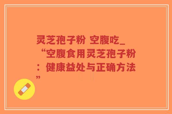 灵芝孢子粉 空腹吃_“空腹食用灵芝孢子粉：健康益处与正确方法”