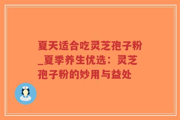 夏天适合吃灵芝孢子粉_夏季养生优选：灵芝孢子粉的妙用与益处
