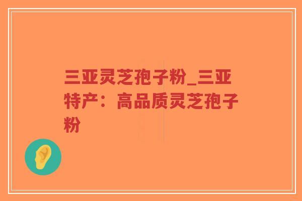 三亚灵芝孢子粉_三亚特产：高品质灵芝孢子粉
