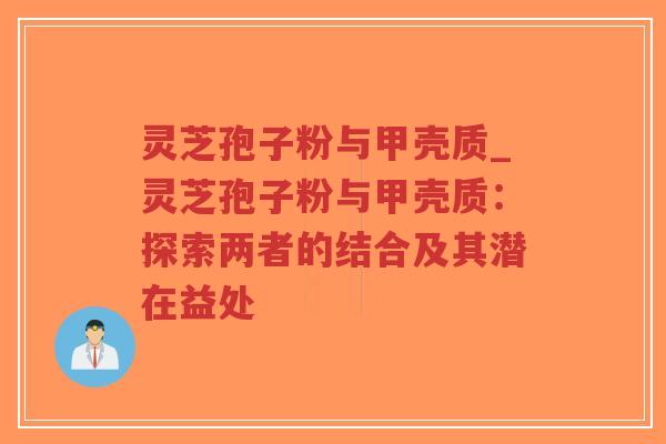 灵芝孢子粉与甲壳质_灵芝孢子粉与甲壳质：探索两者的结合及其潜在益处