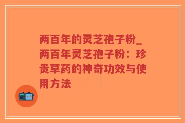 两百年的灵芝孢子粉_两百年灵芝孢子粉：珍贵草药的神奇功效与使用方法